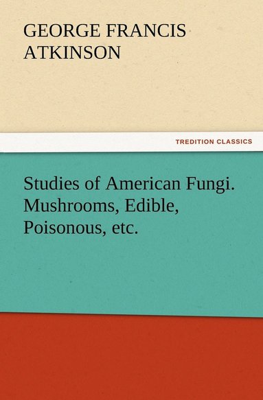 bokomslag Studies of American Fungi. Mushrooms, Edible, Poisonous, etc.