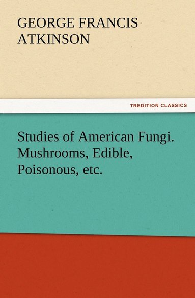 bokomslag Studies of American Fungi. Mushrooms, Edible, Poisonous, etc.