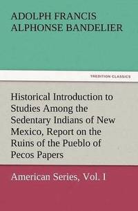 bokomslag Historical Introduction to Studies Among the Sedentary Indians of New Mexico, Report on the Ruins of the Pueblo of Pecos Papers of the Archaeological