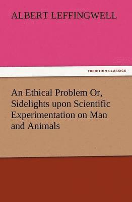 Albert Leffingwell - Ethical Problem Or, Sidelights Upon Scientific Experimentation on Man and Animals, Häftad