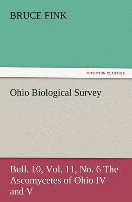 bokomslag Ohio Biological Survey, Bull. 10, Vol. 11, No. 6 the Ascomycetes of Ohio IV and V