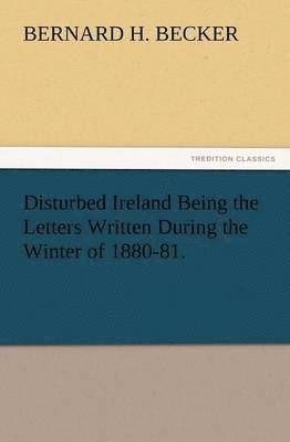 Disturbed Ireland Being the Letters Written During the Winter of 1880-81.