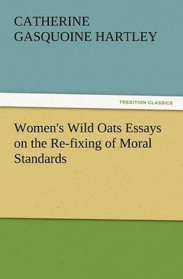 Women's Wild Oats Essays on the Re-Fixing of Moral Standards 1