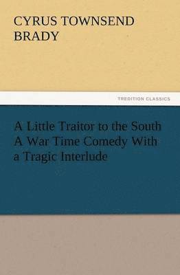 Little Traitor to the South a War Time Comedy with a Tragic Interlude 1
