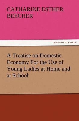 A Treatise on Domestic Economy for the Use of Young Ladies at Home and at School 1