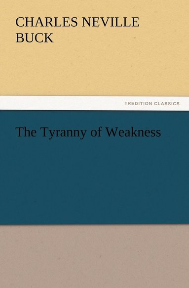 Charles Neville Buck - Tyranny of Weakness, Häftad