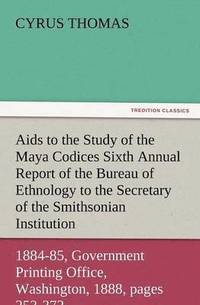 bokomslag AIDS to the Study of the Maya Codices Sixth Annual Report of the Bureau of Ethnology to the Secretary of the Smithsonian Institution, 1884-85, Governm
