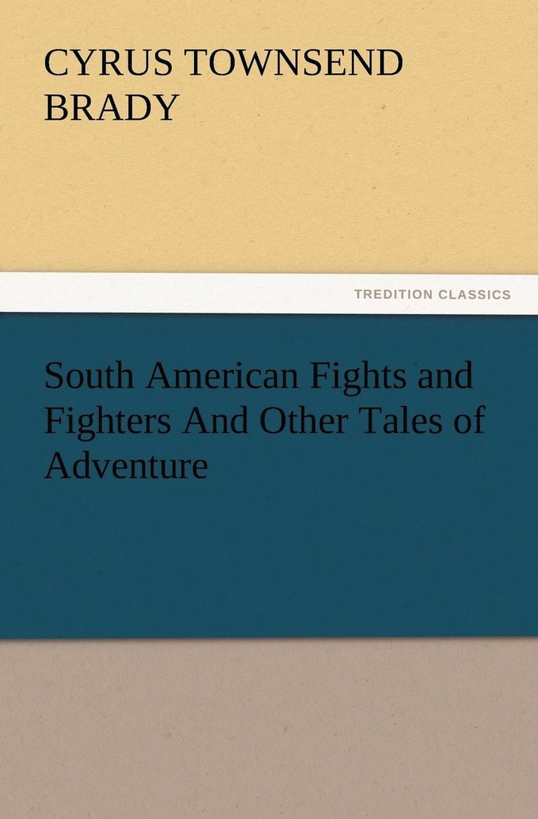 Cyrus Townsend Brady - South American Fights and Fighters And Other Tales of Adventure, Häftad