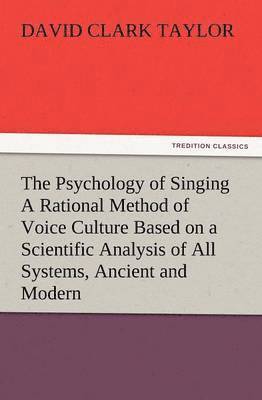 Psychology of Singing a Rational Method of Voice Culture Based on a Scientific Analysis of All Systems, Ancient and Modern