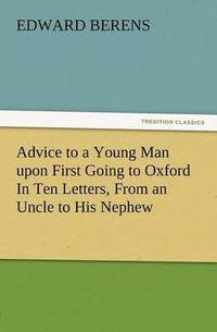 bokomslag Advice to a Young Man Upon First Going to Oxford in Ten Letters, from an Uncle to His Nephew