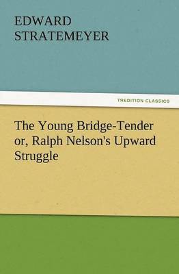 bokomslag The Young Bridge-Tender Or, Ralph Nelson's Upward Struggle