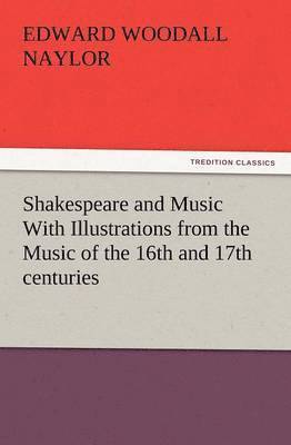 Shakespeare and Music with Illustrations from the Music of the 16th and 17th Centuries 1