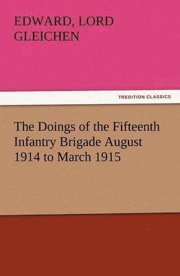 The Doings of the Fifteenth Infantry Brigade August 1914 to March 1915 1