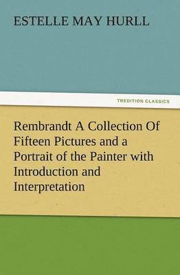 Rembrandt a Collection of Fifteen Pictures and a Portrait of the Painter with Introduction and Interpretation