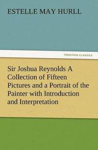 bokomslag Sir Joshua Reynolds a Collection of Fifteen Pictures and a Portrait of the Painter with Introduction and Interpretation