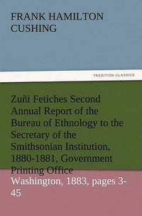 bokomslag Zuni Fetiches Second Annual Report of the Bureau of Ethnology to the Secretary of the Smithsonian Institution, 1880-1881, Government Printing Office,