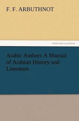 Arabic Authors a Manual of Arabian History and Literature 1