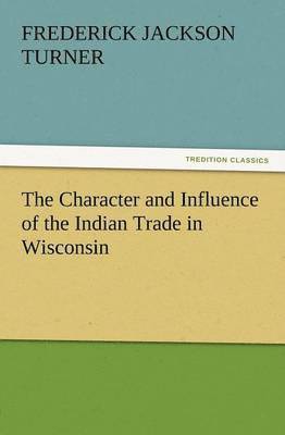 bokomslag The Character and Influence of the Indian Trade in Wisconsin