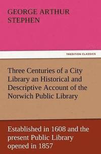 bokomslag Three Centuries of a City Library an Historical and Descriptive Account of the Norwich Public Library Established in 1608 and the Present Public Libra