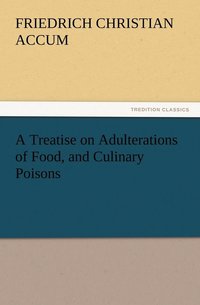 bokomslag Treatise on Adulterations of Food, and Culinary Poisons Exhibiting the Fraudulent Sophistications of Bread, Beer, Wine, Spiritous Liquors, Tea, Co
