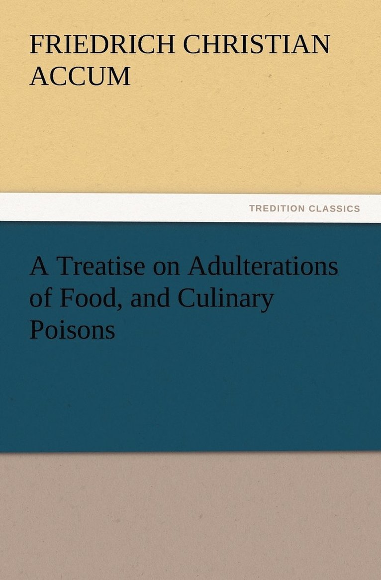 Friedrich Christian Accum - Treatise on Adulterations of Food, and Culinary Poisons Exhibiting the Fraudulent Sophistications of Bread, Beer, Wine, Spiritous Liquors, Tea, Co, Häftad