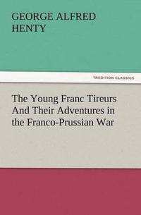 bokomslag The Young Franc Tireurs and Their Adventures in the Franco-Prussian War