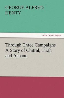 Through Three Campaigns a Story of Chitral, Tirah and Ashanti 1