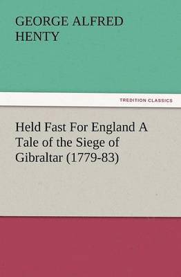 Held Fast for England a Tale of the Siege of Gibraltar (1779-83) 1