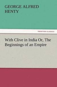 bokomslag With Clive in India Or, the Beginnings of an Empire