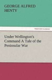 bokomslag Under Wellington's Command a Tale of the Peninsular War