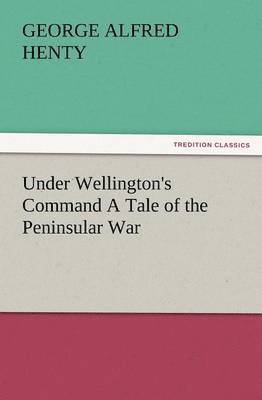 bokomslag Under Wellington's Command a Tale of the Peninsular War