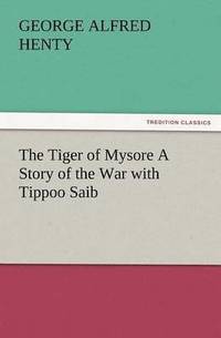bokomslag The Tiger of Mysore a Story of the War with Tippoo Saib