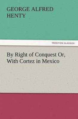 G a Henty, G. a. Henty, G. A. Henty, G. A. (George Alfred) Henty - By Right of Conquest Or, with Cortez in Mexico, Häftad