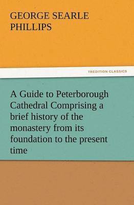 bokomslag A Guide to Peterborough Cathedral Comprising a Brief History of the Monastery from Its Foundation to the Present Time, with a Descriptive Account of