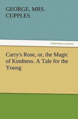 bokomslag Carry's Rose, Or, the Magic of Kindness. a Tale for the Young