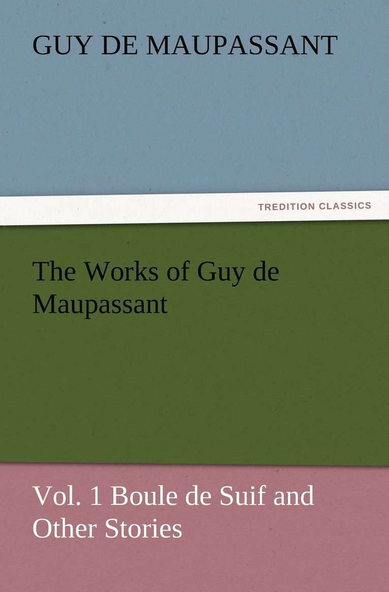 The Works of Guy de Maupassant, Vol. 1 Boule de Suif and Other Stories 1