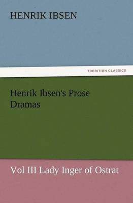 Henrik Johan Ibsen, Henrik Ibsen - Henrik Ibsen's Prose Dramas Vol III Lady Inger of Ostrat, Häftad