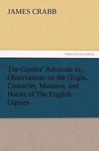 bokomslag Gipsies' Advocate Or, Observations on the Origin, Character, Manners, and Habits of the English Gipsies