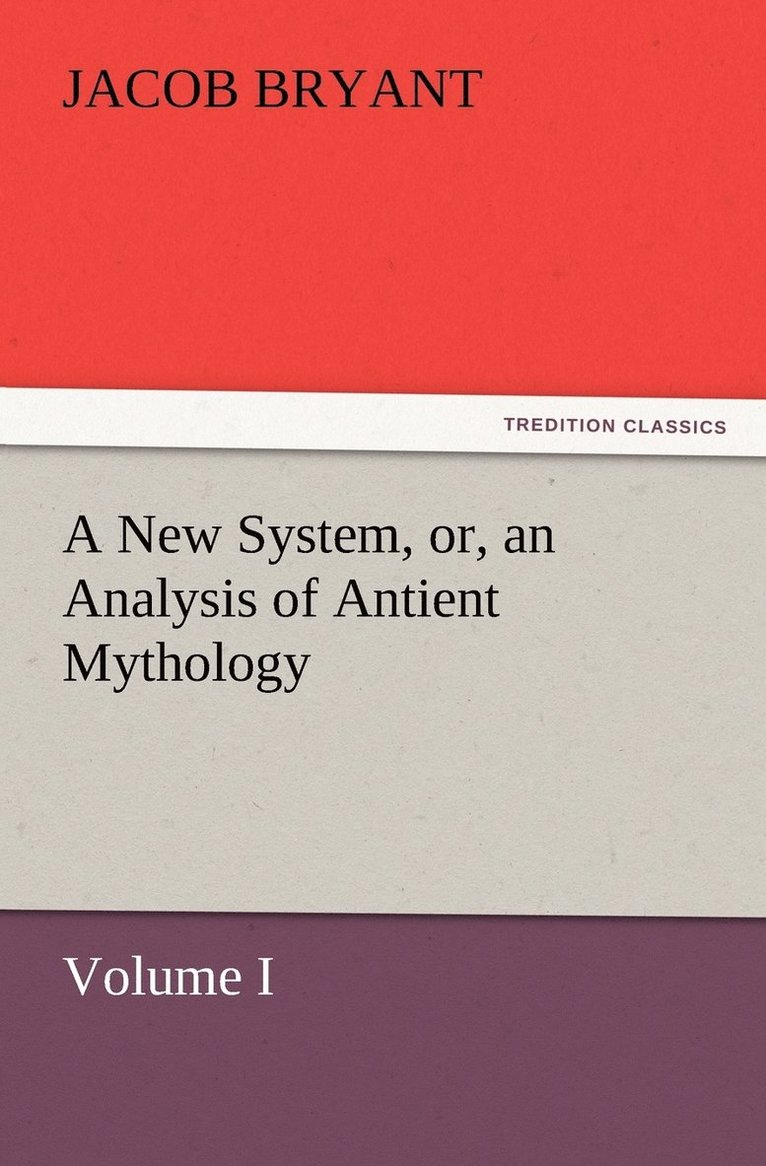 New System, or, an Analysis of Antient Mythology. Volume I.