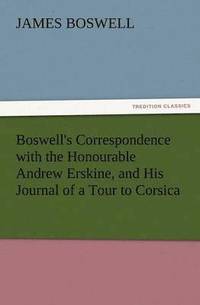 bokomslag Boswell's Correspondence with the Honourable Andrew Erskine, and His Journal of a Tour to Corsica