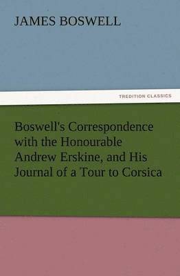 bokomslag Boswell's Correspondence with the Honourable Andrew Erskine, and His Journal of a Tour to Corsica