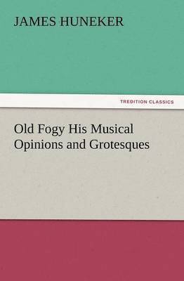 James Huneker - Old Fogy His Musical Opinions and Grotesques, Häftad