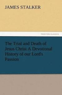 bokomslag The Trial and Death of Jesus Christ a Devotional History of Our Lord's Passion