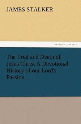 bokomslag The Trial and Death of Jesus Christ a Devotional History of Our Lord's Passion