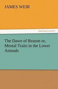 bokomslag Dawn of Reason Or, Mental Traits in the Lower Animals