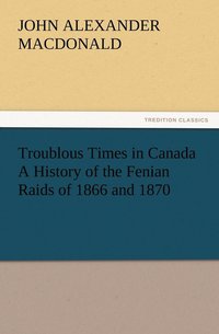 bokomslag Troublous Times in Canada A History of the Fenian Raids of 1866 and 1870