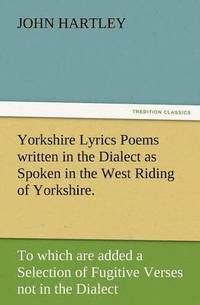 bokomslag Yorkshire Lyrics Poems Written in the Dialect as Spoken in the West Riding of Yorkshire. to Which Are Added a Selection of Fugitive Verses Not in the