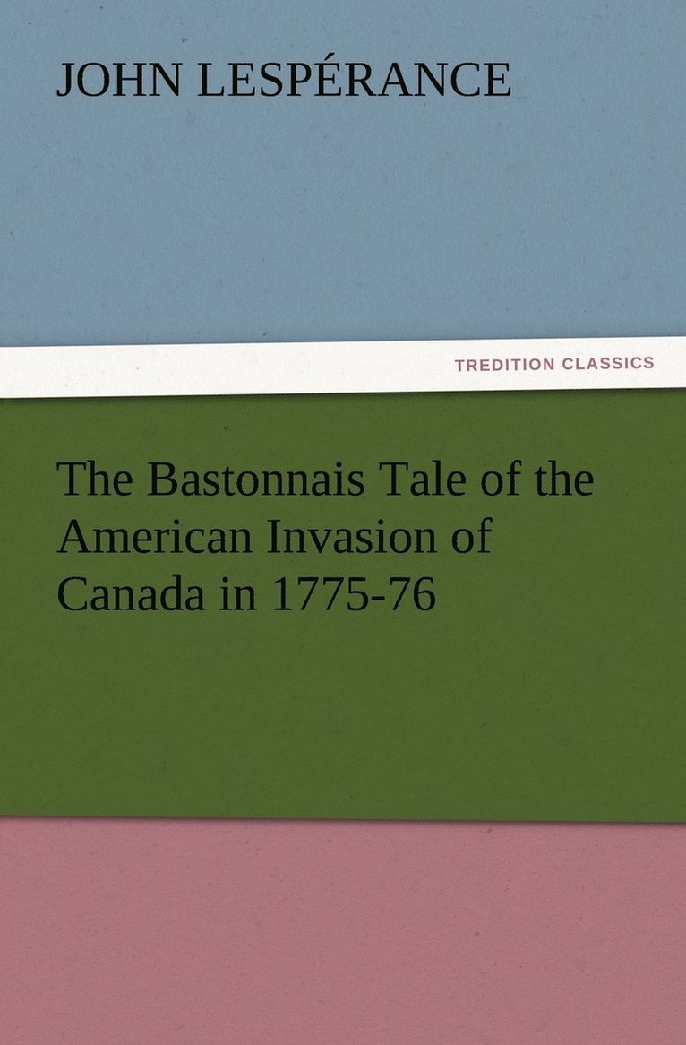 The Bastonnais Tale of the American Invasion of Canada in 1775-76 1