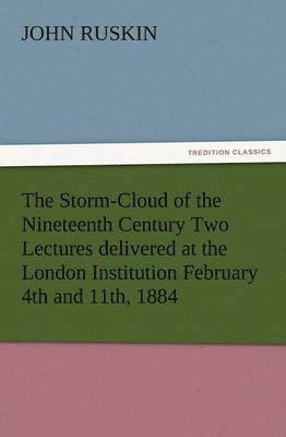 The Storm-Cloud of the Nineteenth Century Two Lectures Delivered at the London Institution February 4th and 11th, 1884 1