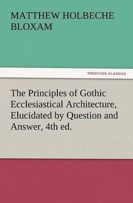 bokomslag The Principles of Gothic Ecclesiastical Architecture, Elucidated by Question and Answer, 4th Ed.